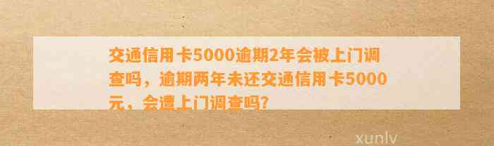 信用卡逾期还款5000元，2年后是否会受到银行上门调查？