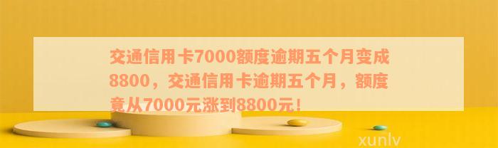 交通信用卡逾期还款五个月，信用额度从7000变为8800:如何应对这种情况？