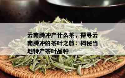 腾冲地区产什么普洱茶