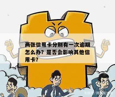 两张信用卡逾期各一次会怎么样：处理方式和影响分析