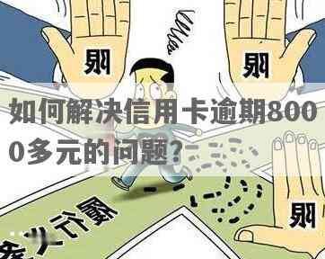 信用卡逾期一年8000元，我该怎么办？解决方法和后果全面解析