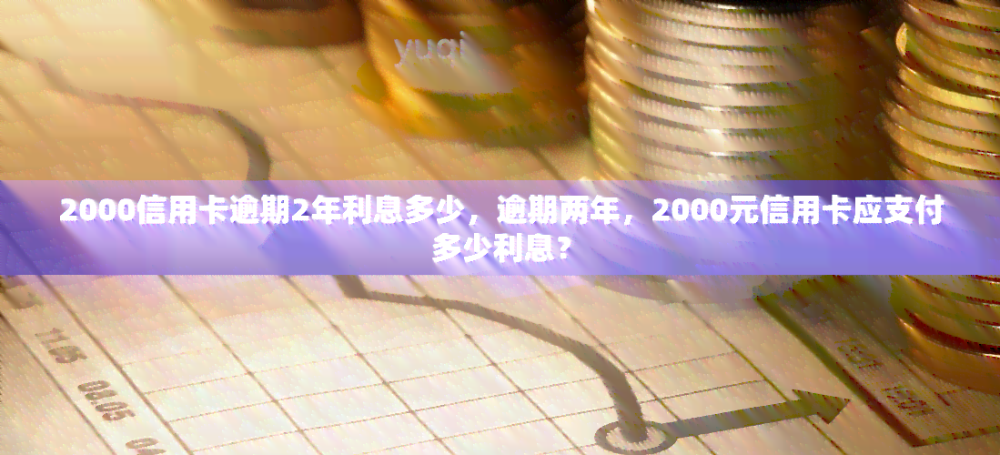 信用卡逾期十年还款详细计算：2000元欠款需要还多少？