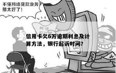 信用卡6万逾期1年要多少利息 - 逾期一年的信用卡6万罚息计算和起诉时间