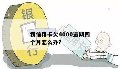 信用卡逾期四个多月了怎么办？我信用卡欠4000逾期四个月