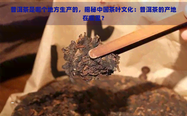 普洱茶核心产地：探寻世界茶文化瑰宝的发源地与制茶技艺