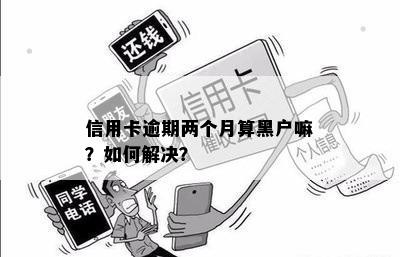 2张信用卡逾期1个多月会成黑户吗？如何处理，逾期两次的信用卡还能贷款吗？