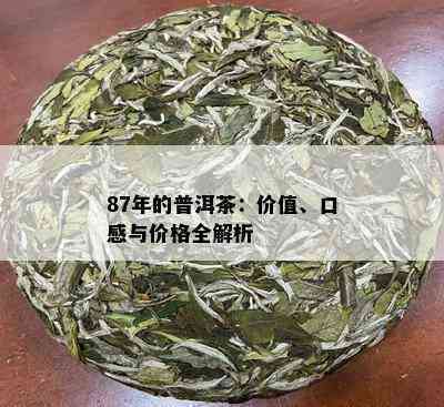 87年普洱茶饼多少钱一斤？1978年普洱茶饼价格，87年普洱茶饼价值分析。