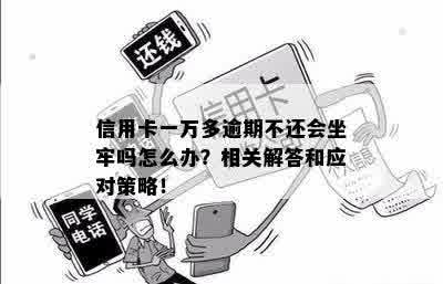 欠一万信用卡逾期一年会坐牢吗？怎么办？