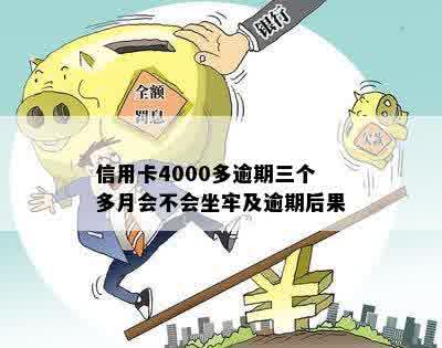 信用卡4000多逾期三个多月会不会坐牢：逾期3个月和欠款4000元的后果