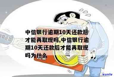 中信银行逾期10天还款后才能再取现吗-中信银行逾期10天还款后才能再取现吗为什么