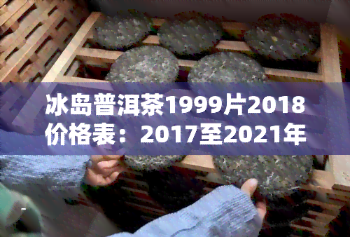 1999年冰岛普洱茶当前市场价值及单价解析