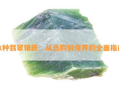 全面指南：寻找冰种翡翠的更佳购买途径与注意事项