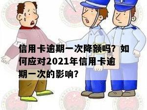 信用卡逾期一天降额度吗？2021年逾期一天怎么办？