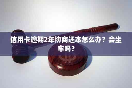 二次逾期信用卡协商后怎么办，是否会坐牢？