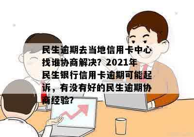 '民生信用卡逾期经侦队能处理吗'——2021年逾期协商与起诉问题解答