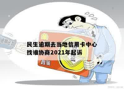 '民生信用卡逾期经侦队能处理吗'——2021年逾期协商与起诉问题解答