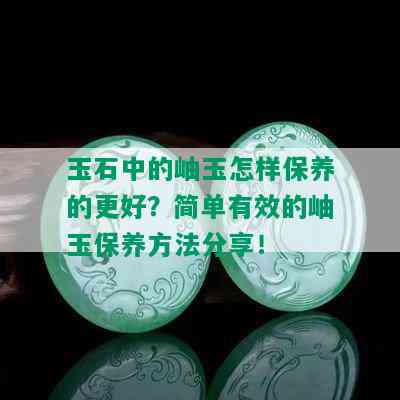 岫玉保养方法大揭秘：为什么需要上油，用水还是用油养？