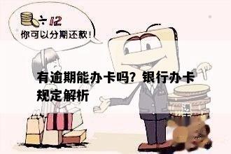 有逾期还可以办银行卡吗？请提供与此标题无关的字。