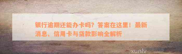 有逾期还可以办银行卡吗？请提供与此标题无关的字。