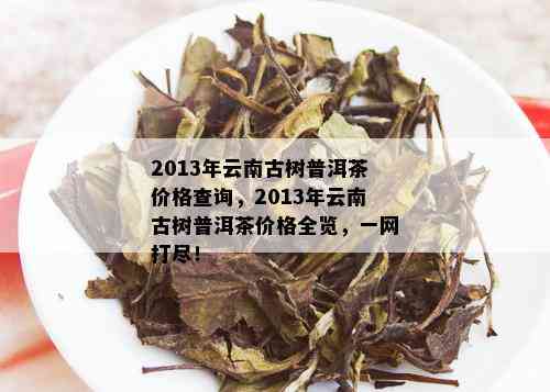 云南古树普洱茶价格明细表 - 批发优尽在