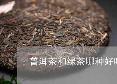 喝茶选绿茶还是普洱茶比较好呢