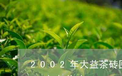 2002年大益普洱茶砖价格表及相关信息