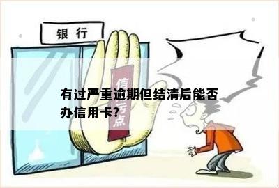 逾期结清后如何申请信用卡？严重逾期还清后能否办理信用卡？