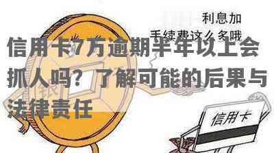 信用卡7万逾期半年以上会抓人吗？怎么办？