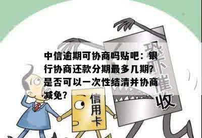 中信逾期一次结清协商减免：多久、本金、分期还款可行吗？