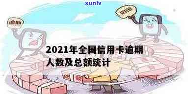 全国信用卡逾期人员情况：2021年全国信用卡逾期人数统计数据请提供。