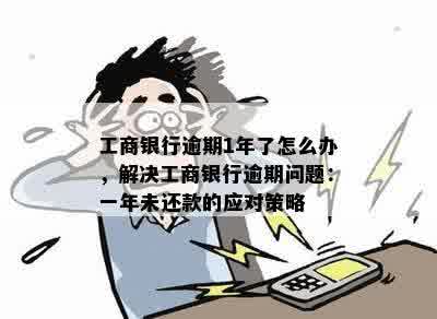 工行信用卡逾期超过一年后的解决策略：一年多后该如何处理？