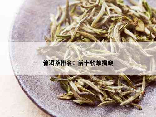 '高端普洱茶排行榜前十名：优质茶叶推荐'