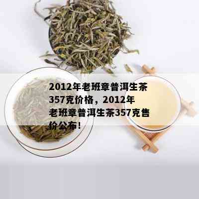 2012年老班章普洱茶一饼值多少钱：包括生茶、熟茶和357克价格