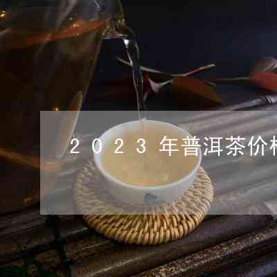 2023年普洱茶价格一览