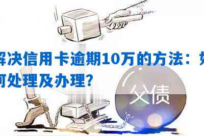 信用卡逾期10万：原因、影响、解决方案及如何预防