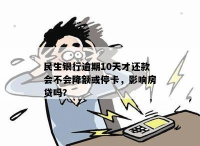 民生银行逾期10天还款后果：降额、停卡及影响房贷。