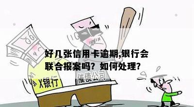 好几张信用卡逾期，银行会联合报案吗？怎么办？