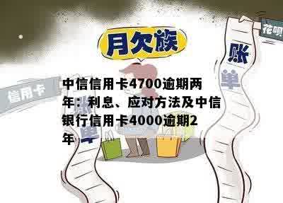 中信信用卡4700逾期两年未还款，用户可能面临的后果及解决方案