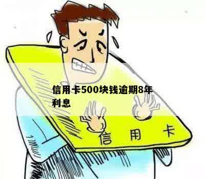 信用卡500块钱逾期8年利息多少，会怎样，怎么办？