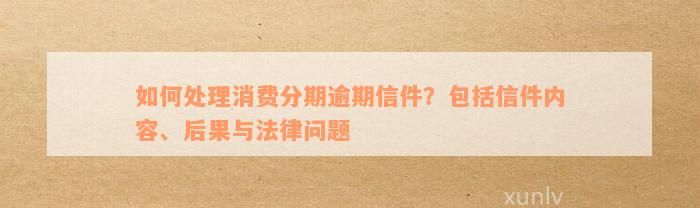 消费分期逾期会报案吗？如何处理严重逾期案件及相关信件。