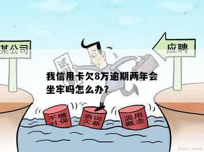 浦发信用卡逾期8万无力偿会坐牢吗？9万多逾期2个月怎么办？