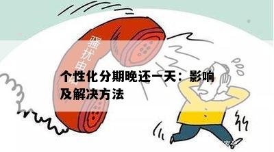 个性化分期后逾期一天：如何解决、影响和应对策略全面解析