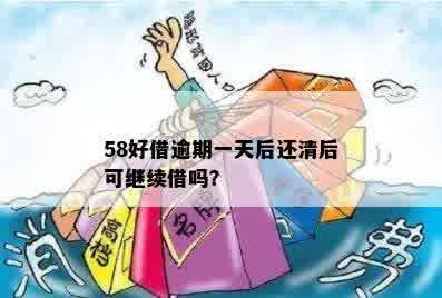 58好借逾期一天还清后，是否可以再次借款：安全吗？