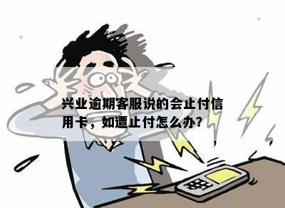 '兴业没逾期后止付：信用卡被止付，如何解救？'