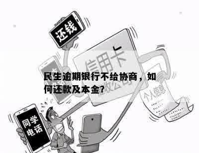 民生银行信用卡逾期后停卡，如何与银行协商解决本金还款问题？