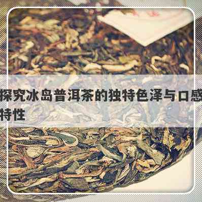 探究冰岛普洱茶中的独特甜味因素及其品质魅力