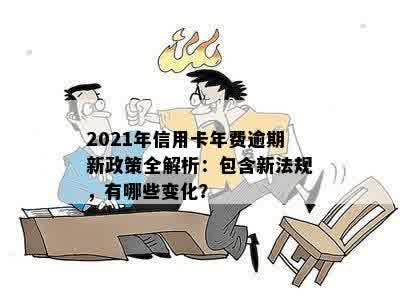 信用卡年费逾期9个月会怎样：2021新政策与处罚全解析