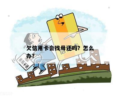 欠信用卡有权利去找我母吗？怎么办？会找母还吗？