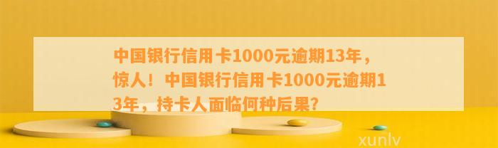 中国银行信用卡1000元逾期13年：处理方案、影响与利息计算