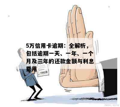 5万信用卡逾期一年利息违约金：逾期一天、一个月和三年的费用计算